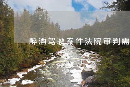 醉酒驾驶案件法院审判需要多久 醉酒驾驶案件法院审判需要多久