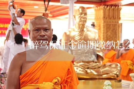 醉驾保证金逾期缴纳怎么办