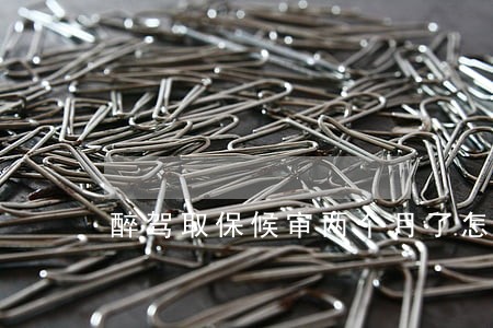 醉驾取保候审两个月了怎么办 醉驾取保候审两个月了怎么办