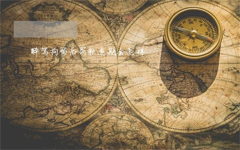 醉驾拘留后罚款逾期会怎样