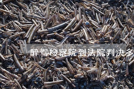 醉驾检察院到法院判决多长时间 醉驾检察院到法院判决多长时间