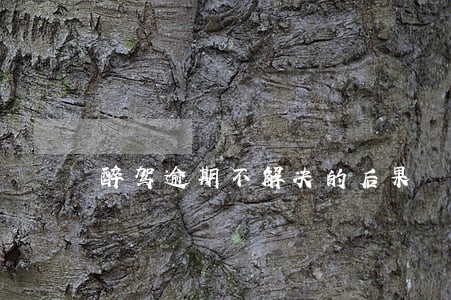 醉驾逾期不解决的后果 醉驾逾期不解决的后果