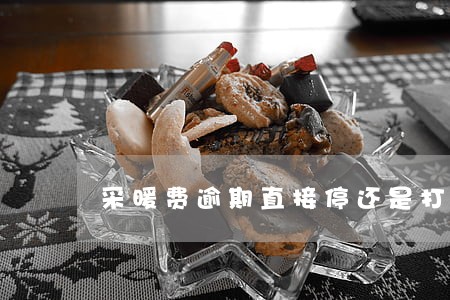 采暖费逾期直接停还是打电话通知 采暖费逾期直接停还是打电话通知