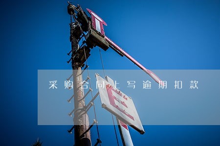 采购合同上写逾期扣款 采购合同上写逾期扣款