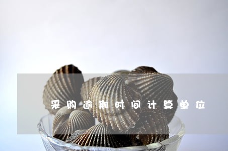 采购逾期时间计算单位 采购逾期时间计算单位