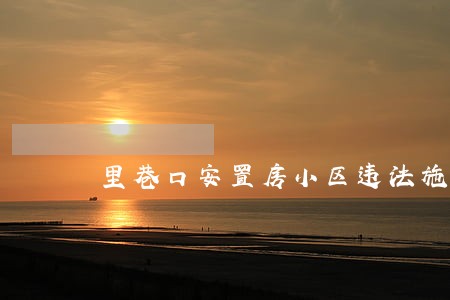 里巷口安置房小区违法施工 里巷口安置房小区违法施工