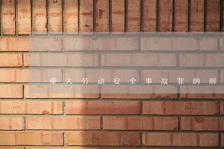 重大劳动安全事故罪的刑法修正 重大劳动安全事故罪的刑法修正
