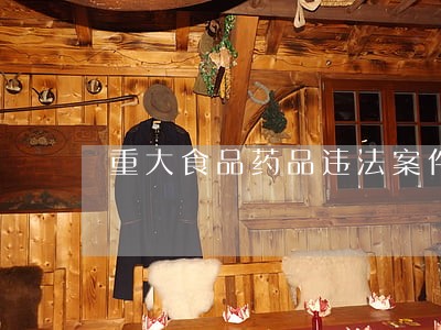 重大食品药品违法案件挂牌督办 重大食品药品违法案件挂牌督办