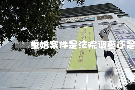 重婚案件是法院调查还是自己举证 重婚案件是法院调查还是自己举证
