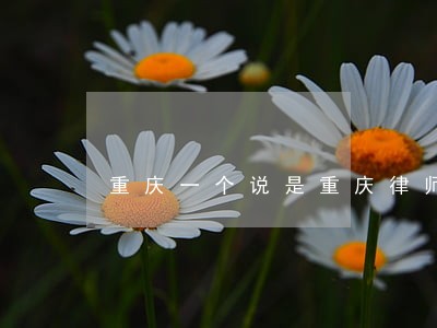 重庆一个说是重庆律师所的 重庆一个说是重庆律师所的