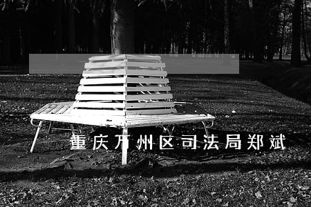 重庆万州区司法局郑斌 重庆万州区司法局郑斌