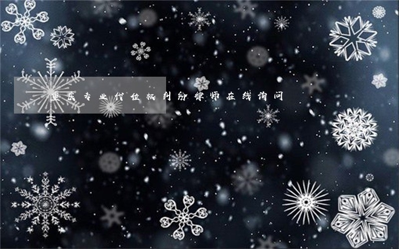 重庆专业代位权纠纷律师在线询问 重庆专业代位权纠纷律师在线询问