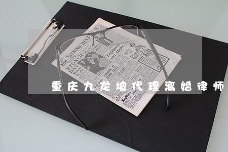 重庆九龙坡代理离婚律师 重庆九龙坡代理离婚律师