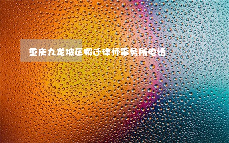 重庆九龙坡区搬迁律师事务所电话 重庆九龙坡区搬迁律师事务所电话