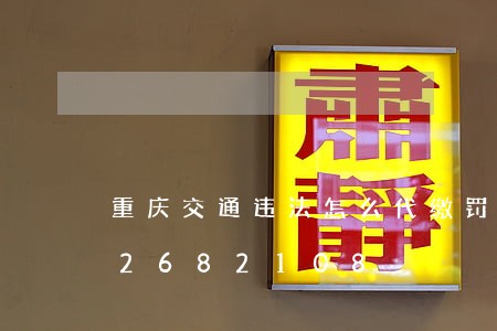 重庆交通违法怎么代缴罚款/2023012682108 重庆交通违法怎么代缴罚款/2023012682108