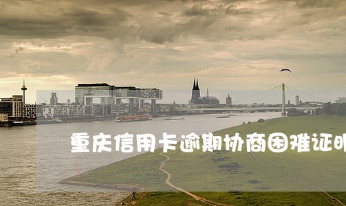 重庆信用卡逾期协商困难证明 重庆信用卡逾期协商困难证明