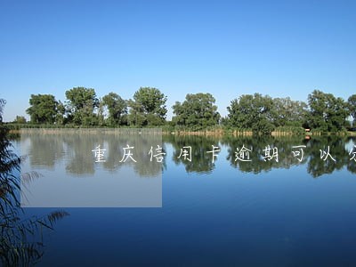 重庆信用卡逾期可以分期吗 重庆信用卡逾期可以分期吗