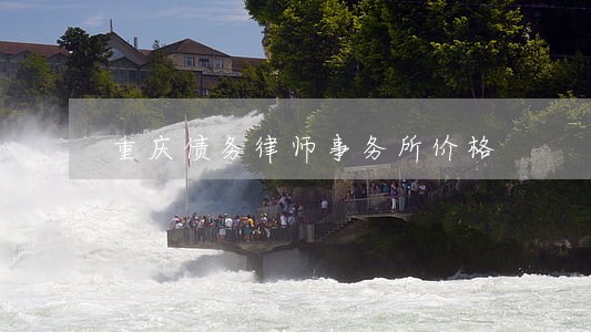 重庆债务律师事务所价格 重庆债务律师事务所价格