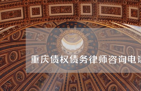 重庆债权债务律师咨询电话 重庆债权债务律师咨询电话