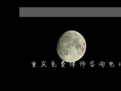 重庆免费律师咨询电话 重庆免费律师咨询电话