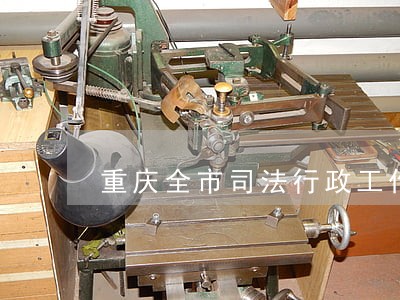 重庆全市司法行政工作会