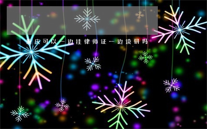 重庆可以一边挂律师证一边读研吗 重庆可以一边挂律师证一边读研吗