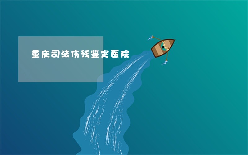 重庆司法伤残鉴定医院