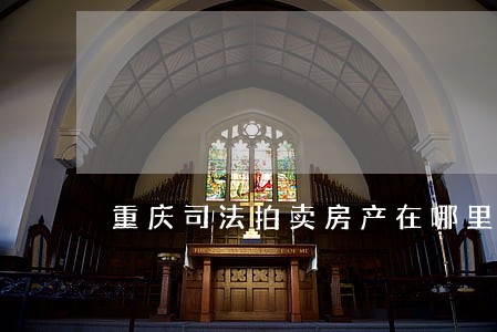 重庆司法拍卖房产在哪里观看 重庆司法拍卖房产在哪里观看