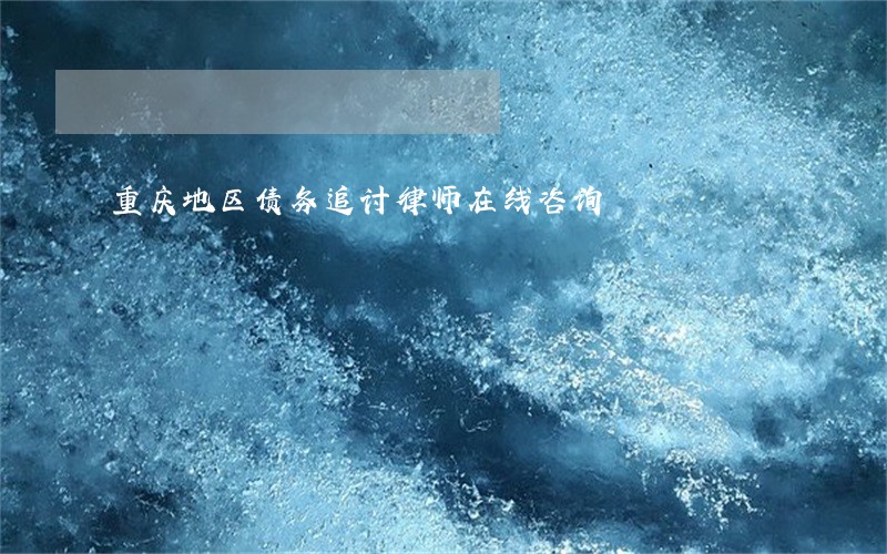 重庆地区债务追讨律师在线咨询 重庆地区债务追讨律师在线咨询