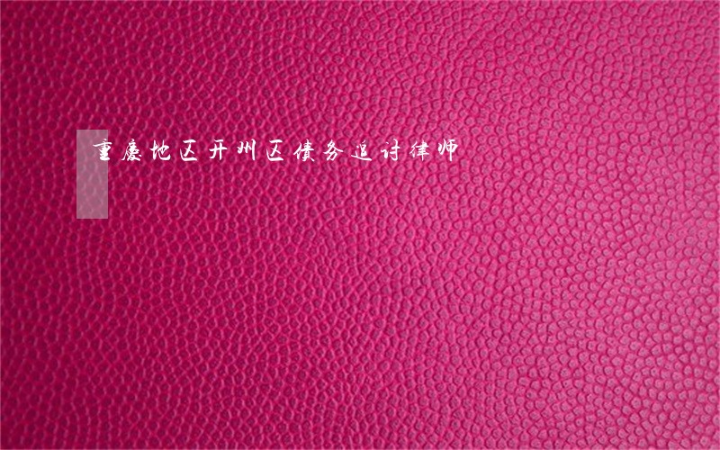 重庆地区开州区债务追讨律师 重庆地区开州区债务追讨律师