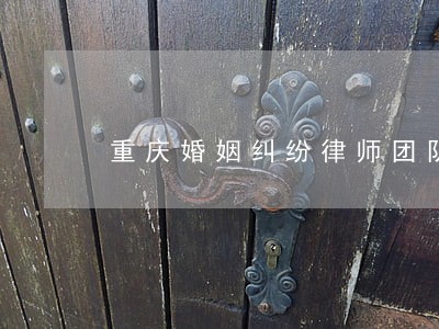 重庆婚姻纠纷律师团队 重庆婚姻纠纷律师团队