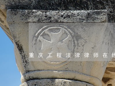 重庆工程法律律师在线免费咨询 重庆工程法律律师在线免费咨询