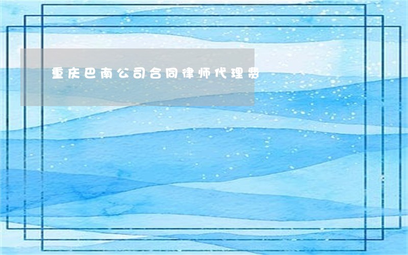 重庆巴南公司合同律师代理费