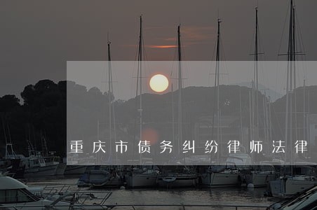 重庆市债务纠纷律师法律咨询 重庆市债务纠纷律师法律咨询