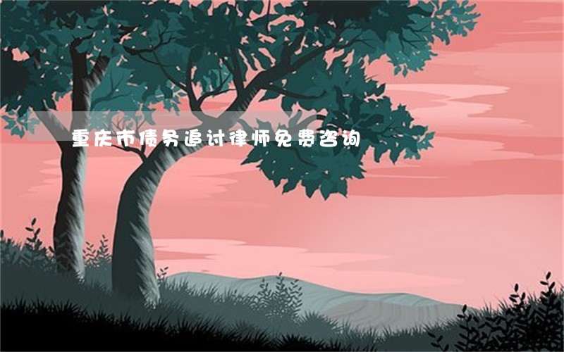 重庆市债务追讨律师免费咨询 重庆市债务追讨律师免费咨询