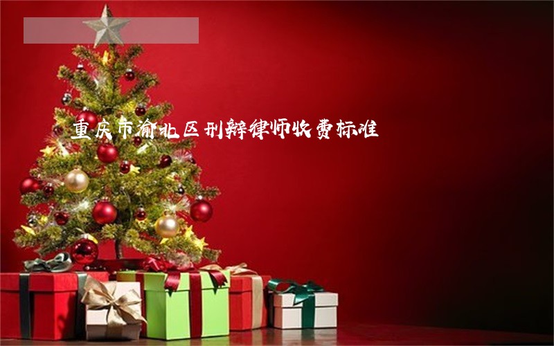 重庆市渝北区刑辩律师收费标准 重庆市渝北区刑辩律师收费标准