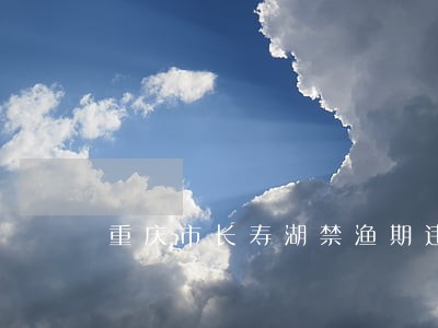 重庆市长寿湖禁渔期违法钓鱼 重庆市长寿湖禁渔期违法钓鱼