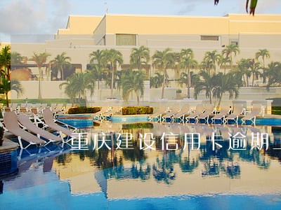 重庆建设信用卡逾期上征信吗 重庆建设信用卡逾期上征信吗