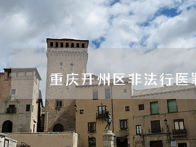 重庆开州区非法行医罪律师咨询 重庆开州区非法行医罪律师咨询