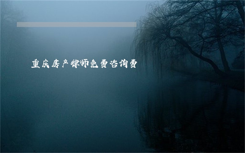 重庆房产律师免费咨询费 重庆房产律师免费咨询费