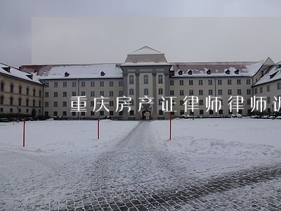 重庆房产证律师律师诉讼费 重庆房产证律师律师诉讼费