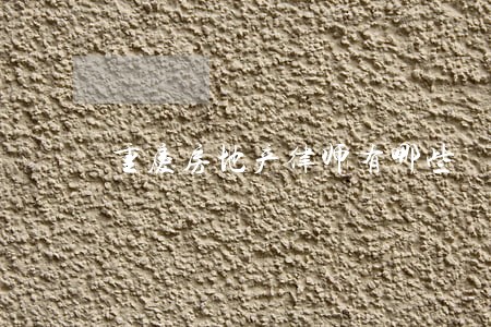 重庆房地产律师有哪些 重庆房地产律师有哪些