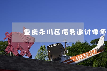 重庆永川区债务追讨律师 重庆永川区债务追讨律师