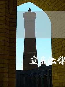 重庆法律援助最新规定 重庆法律援助最新规定
