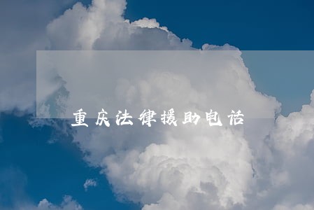 重庆法律援助电话 重庆法律援助电话