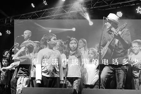 重庆法律援助的电话多少 重庆法律援助的电话多少