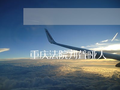 重庆法院判聋哑人