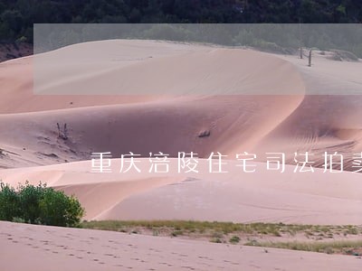 重庆涪陵住宅司法拍卖 重庆涪陵住宅司法拍卖