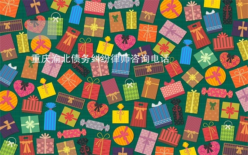 重庆渝北债务纠纷律师咨询电话 重庆渝北债务纠纷律师咨询电话