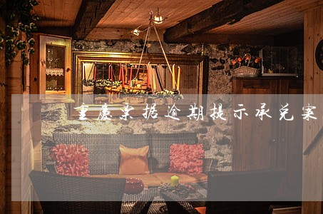 重庆票据逾期提示承兑案例 重庆票据逾期提示承兑案例